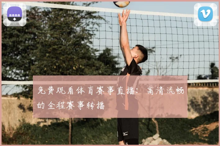 免费观看体育赛事直播：高清流畅的全程赛事转播