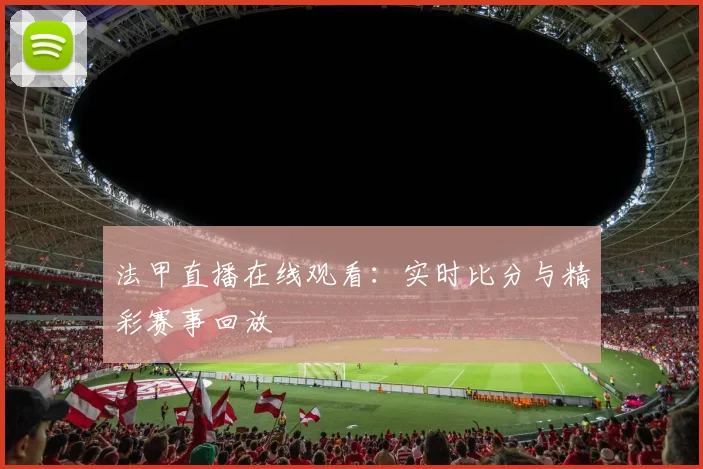 法甲直播在线观看：实时比分与精彩赛事回放