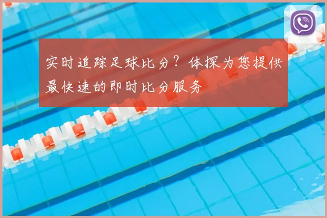 实时追踪足球比分？体探为您提供最快速的即时比分服务