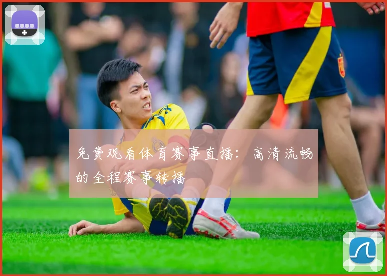 免费观看体育赛事直播：高清流畅的全程赛事转播