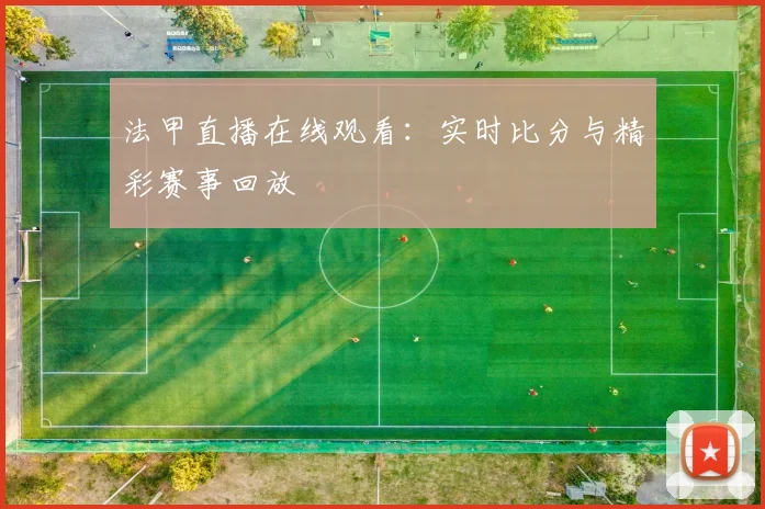 法甲直播在线观看：实时比分与精彩赛事回放